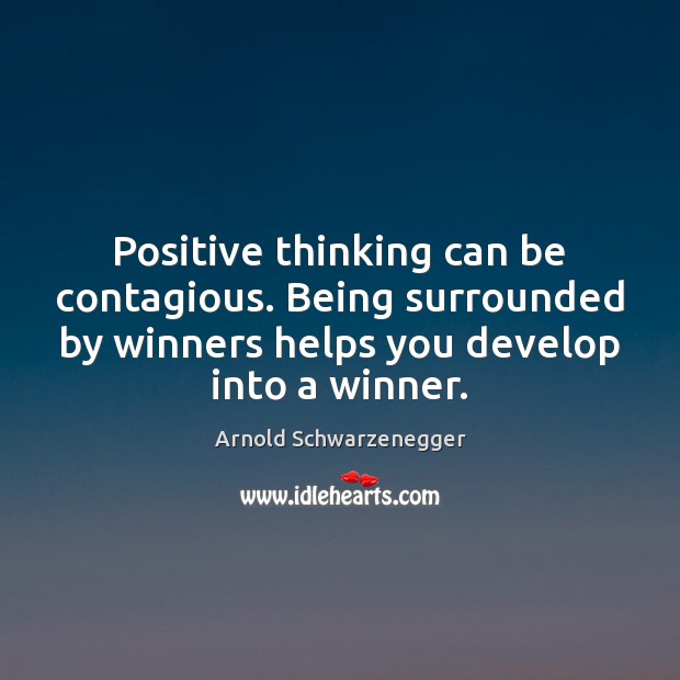 Positive thinking can be contagious. Being surrounded by winners helps you develop Arnold Schwarzenegger Picture Quote
