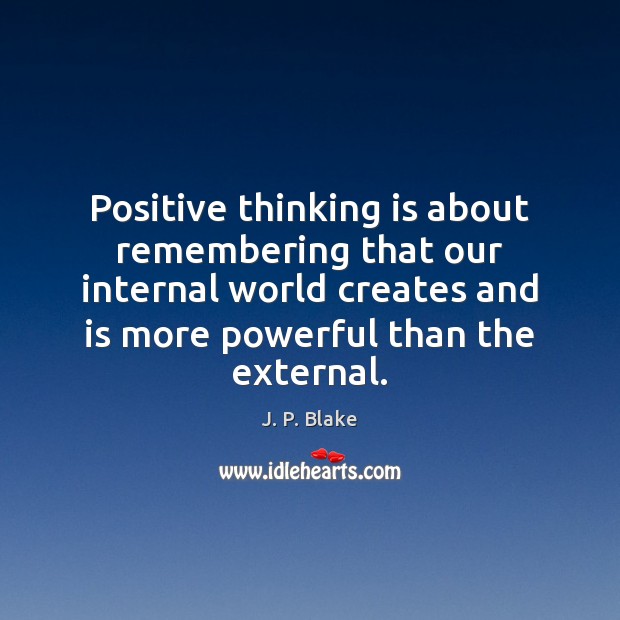 Positive thinking is about remembering that our internal world creates and is Image