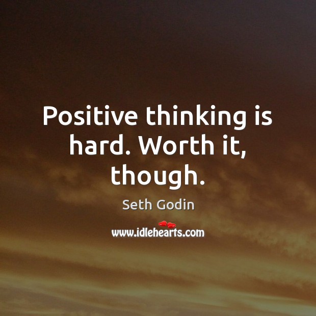 Positive thinking is hard. Worth it, though. Seth Godin Picture Quote