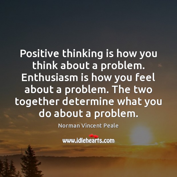 Positive thinking is how you think about a problem. Enthusiasm is how Norman Vincent Peale Picture Quote