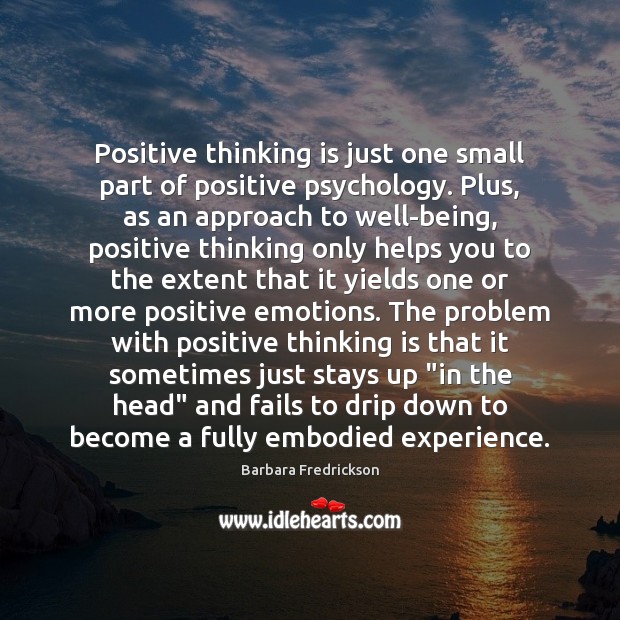 Positive thinking is just one small part of positive psychology. Plus, as Barbara Fredrickson Picture Quote