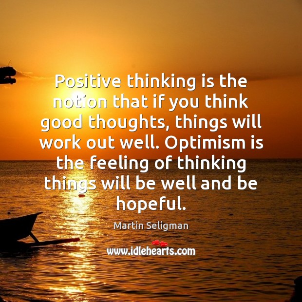 Positive thinking is the notion that if you think good thoughts, things Martin Seligman Picture Quote