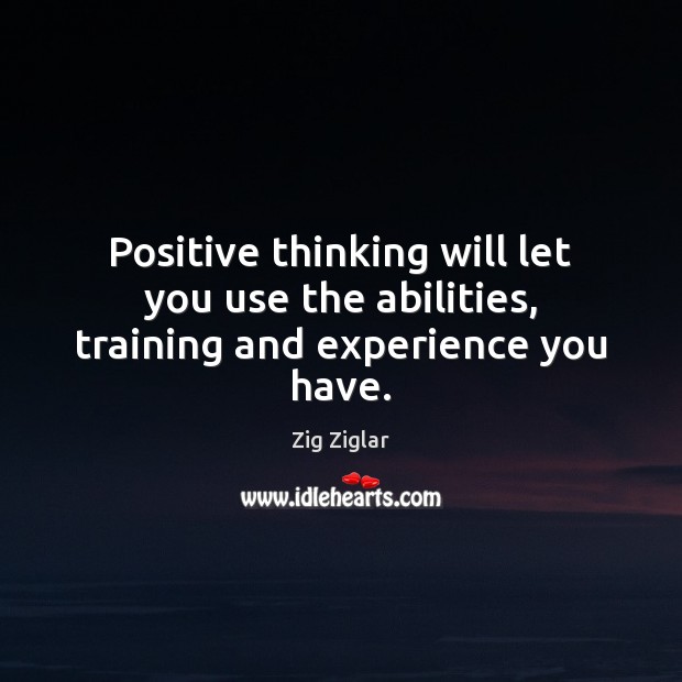 Positive thinking will let you use the abilities, training and experience you have. Zig Ziglar Picture Quote