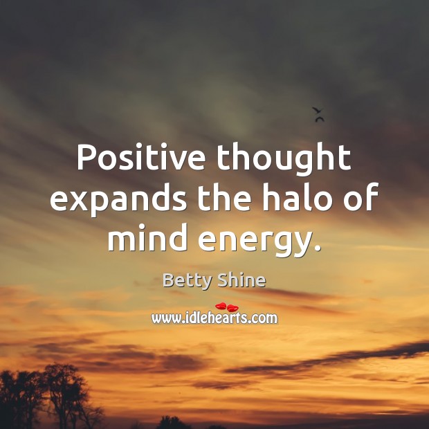 Positive thought expands the halo of mind energy. Betty Shine Picture Quote