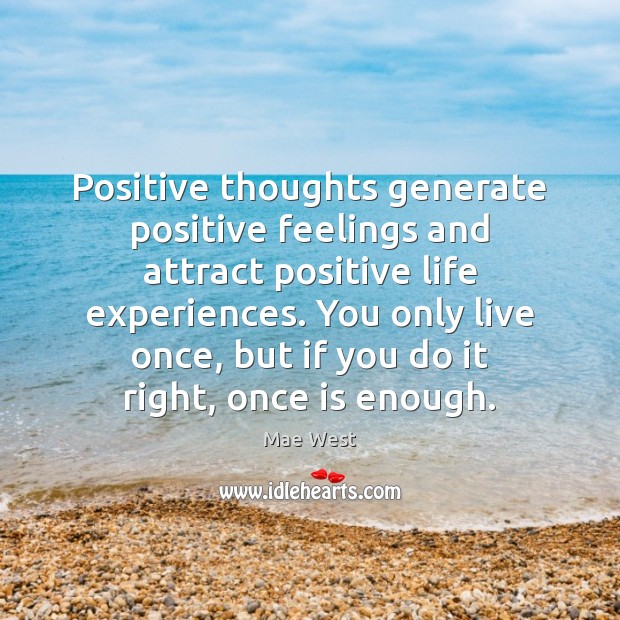 Positive thoughts generate positive feelings and attract positive life experiences. You only Mae West Picture Quote