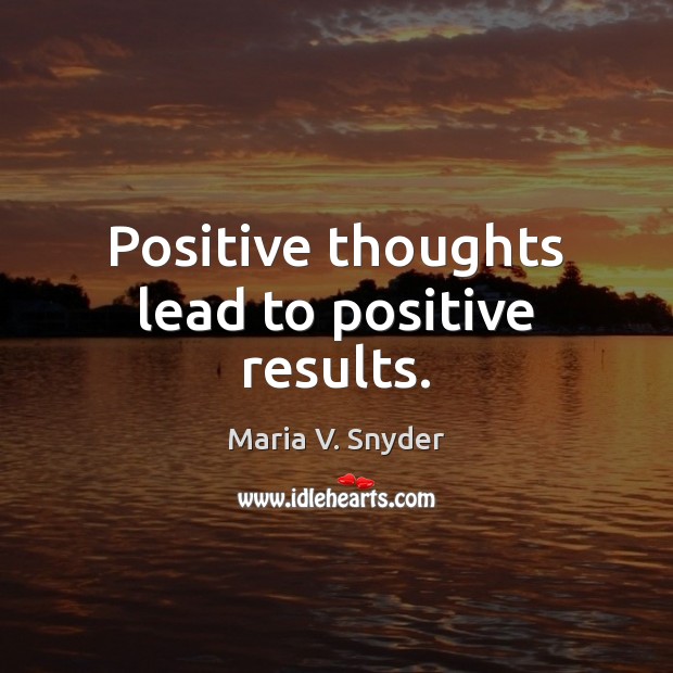 Positive thoughts lead to positive results. Maria V. Snyder Picture Quote