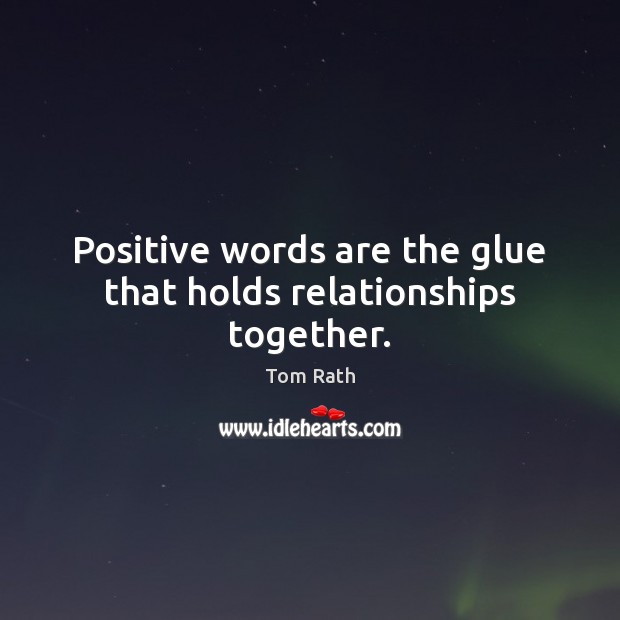 Positive words are the glue that holds relationships together. Tom Rath Picture Quote