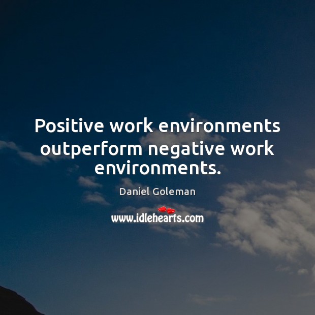 Positive work environments outperform negative work environments. Daniel Goleman Picture Quote