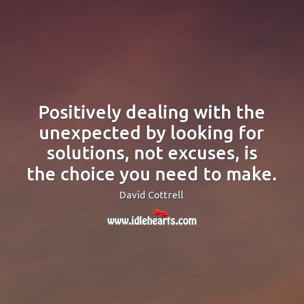 Positively dealing with the unexpected by looking for solutions, not excuses, is David Cottrell Picture Quote