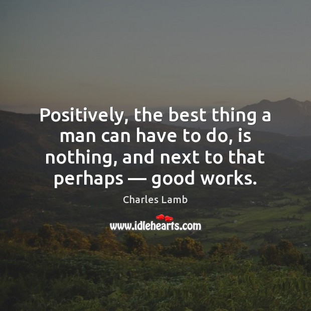 Positively, the best thing a man can have to do, is nothing, Charles Lamb Picture Quote