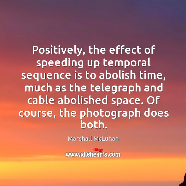 Positively, the effect of speeding up temporal sequence is to abolish time, Marshall McLuhan Picture Quote