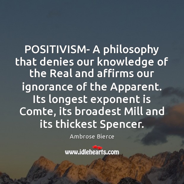 POSITIVISM- A philosophy that denies our knowledge of the Real and affirms Ambrose Bierce Picture Quote