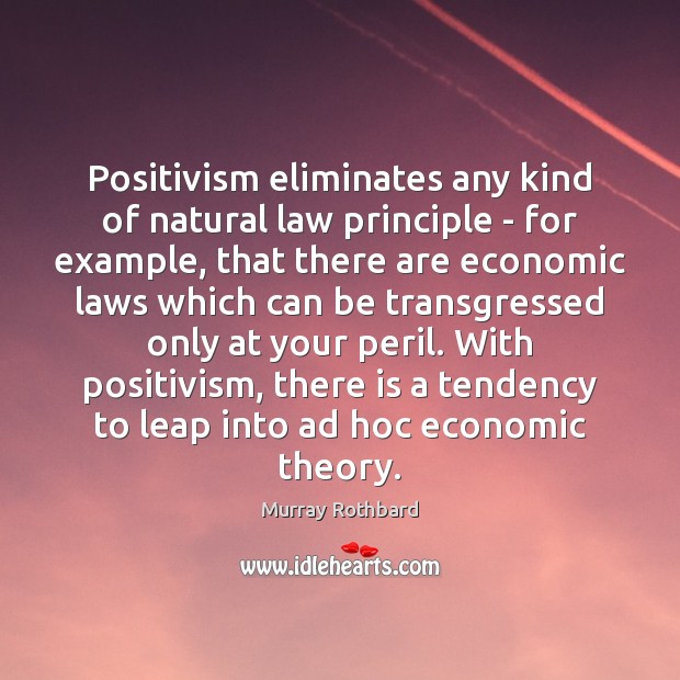 Positivism eliminates any kind of natural law principle – for example, that Murray Rothbard Picture Quote