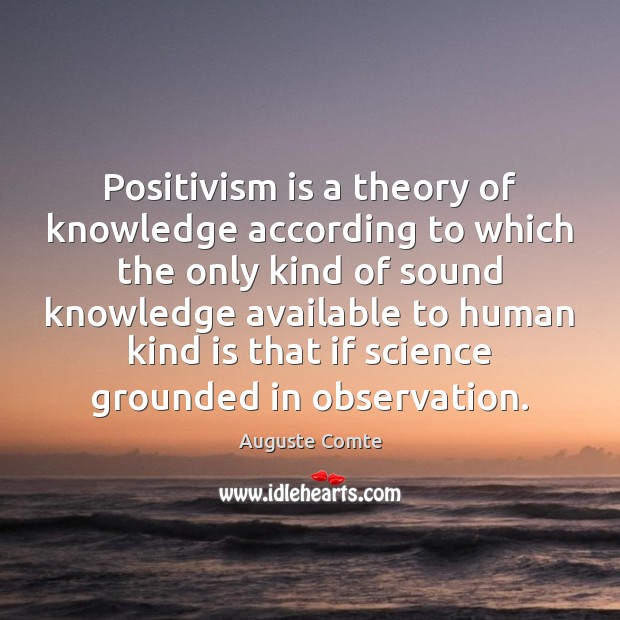 Positivism is a theory of knowledge according to which the only kind Auguste Comte Picture Quote