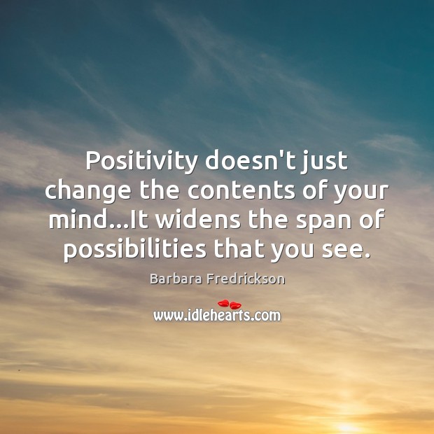Positivity doesn’t just change the contents of your mind…It widens the Barbara Fredrickson Picture Quote