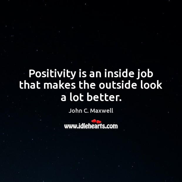 Positivity is an inside job that makes the outside look a lot better. Image