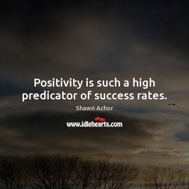 Positivity is such a high predicator of success rates. Shawn Achor Picture Quote