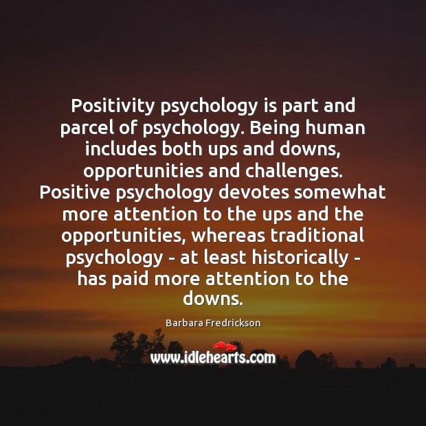 Positivity psychology is part and parcel of psychology. Being human includes both 