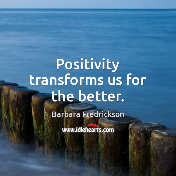 Positivity transforms us for the better. Barbara Fredrickson Picture Quote