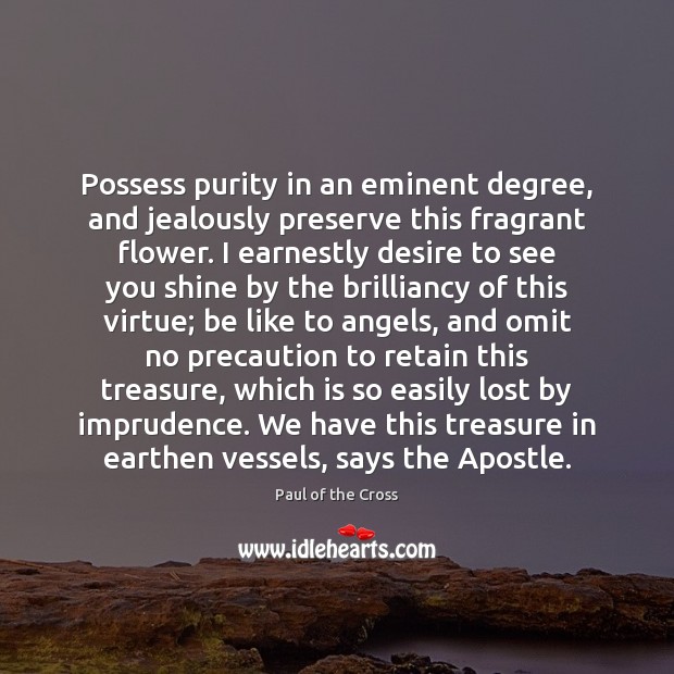 Possess purity in an eminent degree, and jealously preserve this fragrant flower. Paul of the Cross Picture Quote