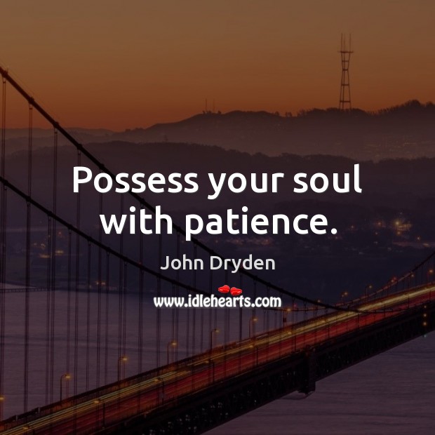 Possess your soul with patience. John Dryden Picture Quote