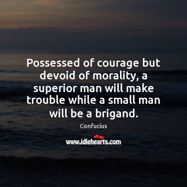 Possessed of courage but devoid of morality, a superior man will make Confucius Picture Quote