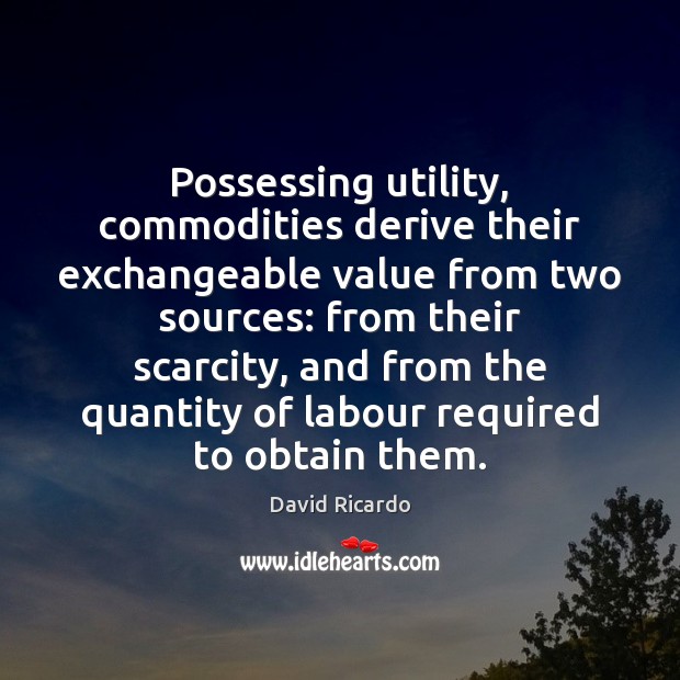 Possessing utility, commodities derive their exchangeable value from two sources: from their Image