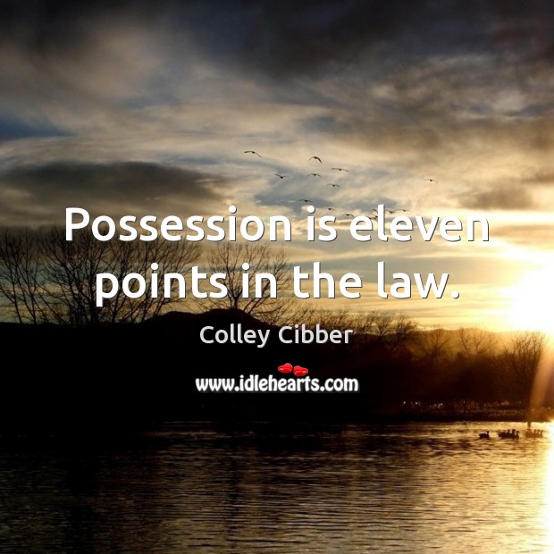 Possession is eleven points in the law. Colley Cibber Picture Quote