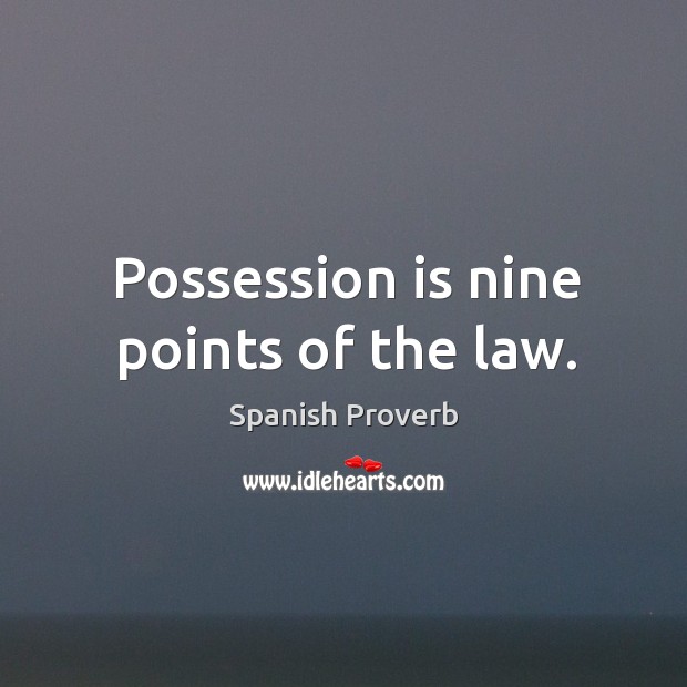 Possession is nine points of the law. Spanish Proverbs Image