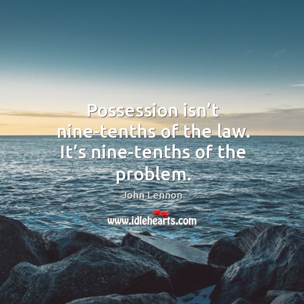 Possession isn’t nine-tenths of the law. It’s nine-tenths of the problem. Image