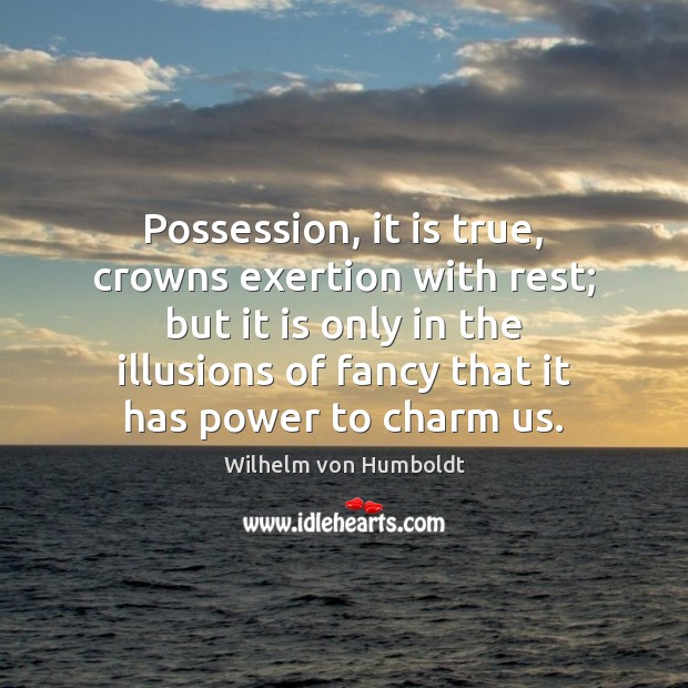 Possession, it is true, crowns exertion with rest; but it is only Wilhelm von Humboldt Picture Quote