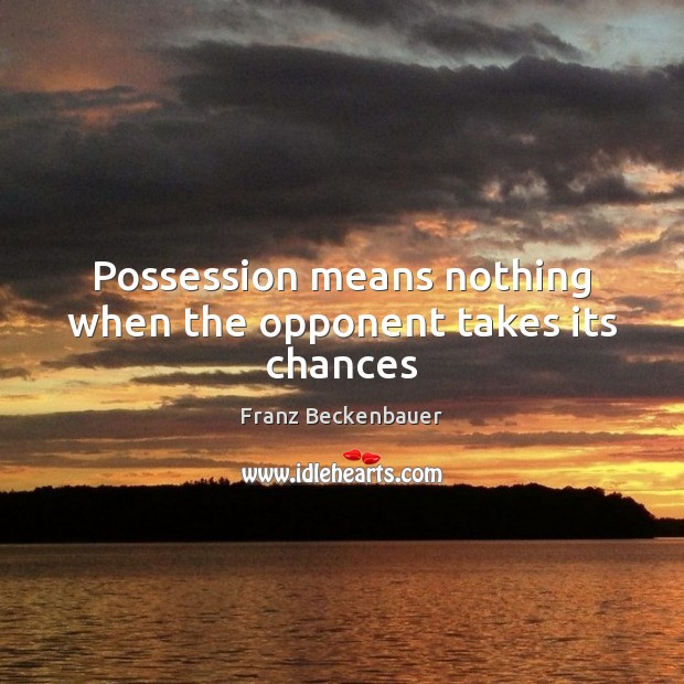 Possession means nothing when the opponent takes its chances Franz Beckenbauer Picture Quote