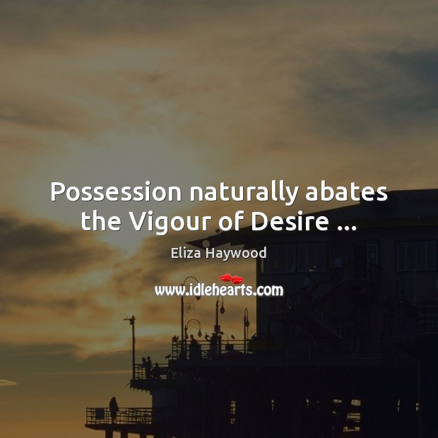 Possession naturally abates the Vigour of Desire … Image