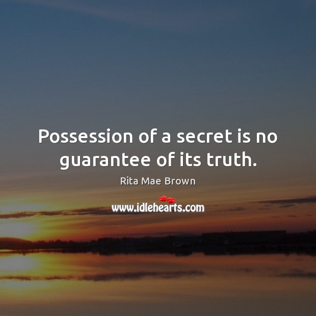 Possession of a secret is no guarantee of its truth. Rita Mae Brown Picture Quote