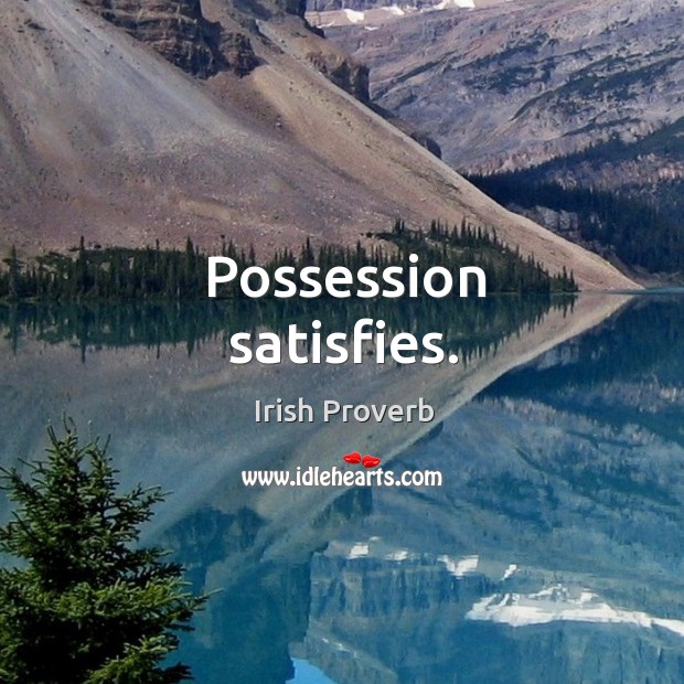 Possession satisfies. Irish Proverbs Image