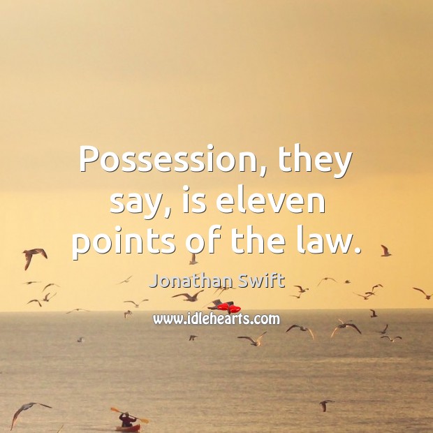Possession, they say, is eleven points of the law. Jonathan Swift Picture Quote