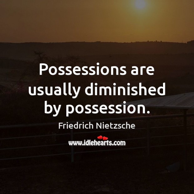 Possessions are usually diminished by possession. Friedrich Nietzsche Picture Quote