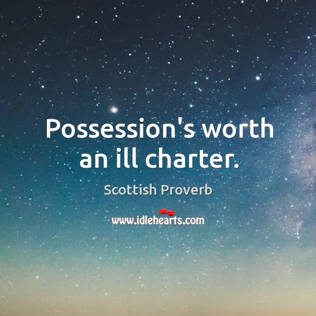 Possession’s worth an ill charter. Image