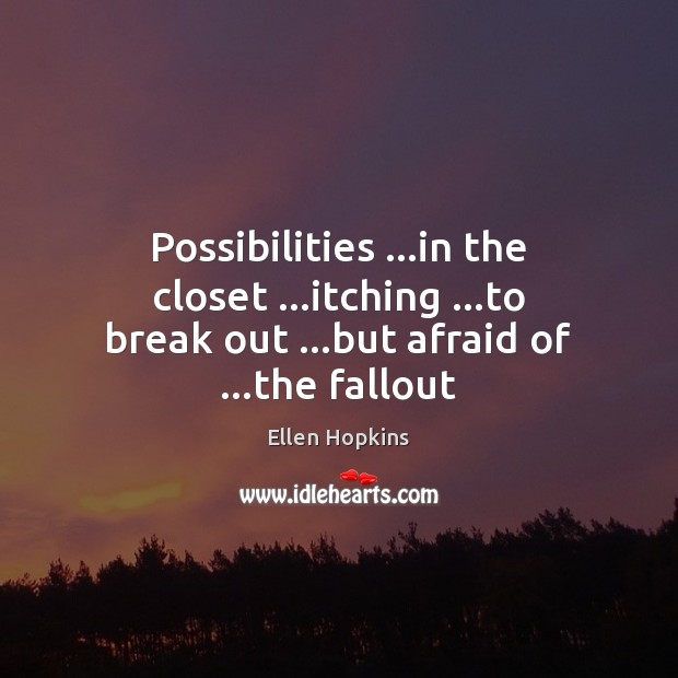 Possibilities …in the closet …itching …to break out …but afraid of …the fallout Ellen Hopkins Picture Quote