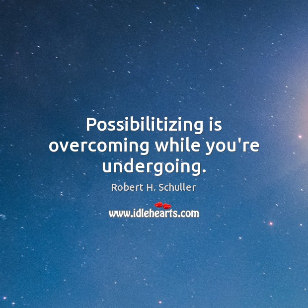 Possibilitizing is overcoming while you’re undergoing. Robert H. Schuller Picture Quote