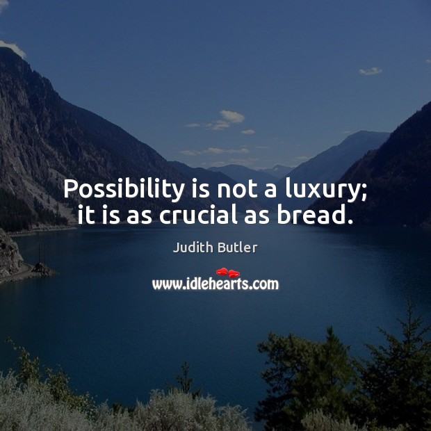 Possibility is not a luxury; it is as crucial as bread. Judith Butler Picture Quote