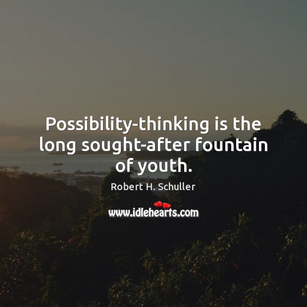 Possibility-thinking is the long sought-after fountain of youth. Image