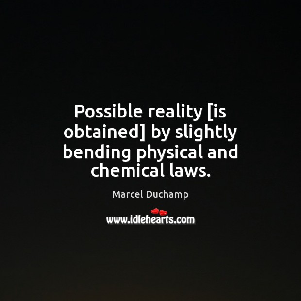 Possible reality [is obtained] by slightly bending physical and chemical laws. Marcel Duchamp Picture Quote
