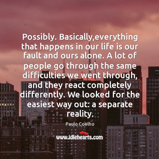 Possibly. Basically,everything that happens in our life is our fault and Paulo Coelho Picture Quote