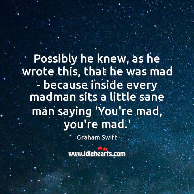 Possibly he knew, as he wrote this, that he was mad – Graham Swift Picture Quote