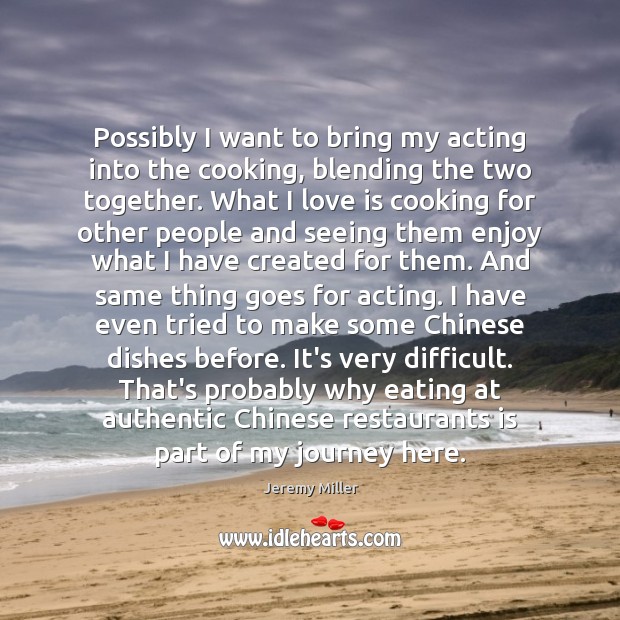 Possibly I want to bring my acting into the cooking, blending the Jeremy Miller Picture Quote