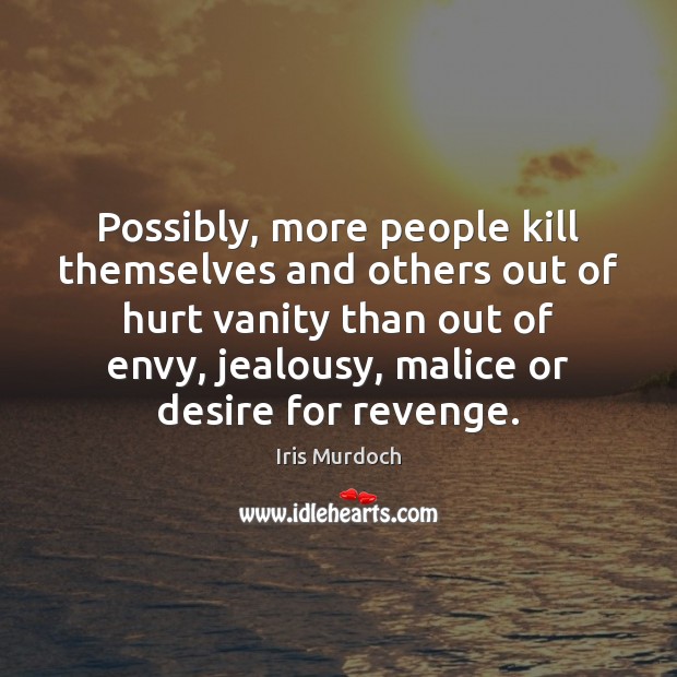 Possibly, more people kill themselves and others out of hurt vanity than Image