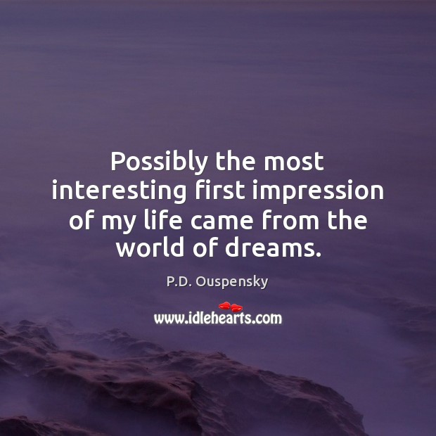 Possibly the most interesting first impression of my life came from the world of dreams. P.D. Ouspensky Picture Quote