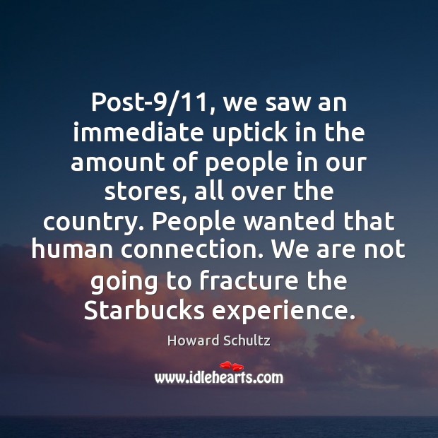 Post-9/11, we saw an immediate uptick in the amount of people in Howard Schultz Picture Quote