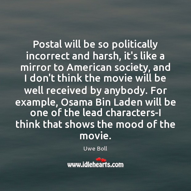 Postal will be so politically incorrect and harsh, it’s like a mirror Uwe Boll Picture Quote